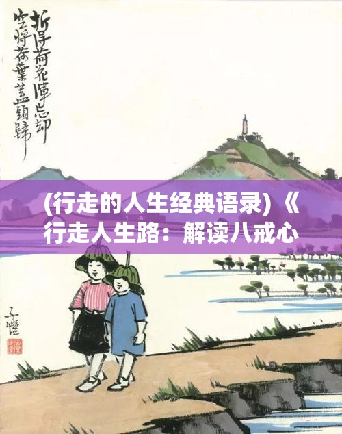 (行走的人生经典语录) 《行走人生路：解读八戒心性与人生探索之旅》—以八戒为灵感，揭示心灵成长与自我突破的过程。